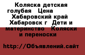 Коляска детская голубая › Цена ­ 1 000 - Хабаровский край, Хабаровск г. Дети и материнство » Коляски и переноски   